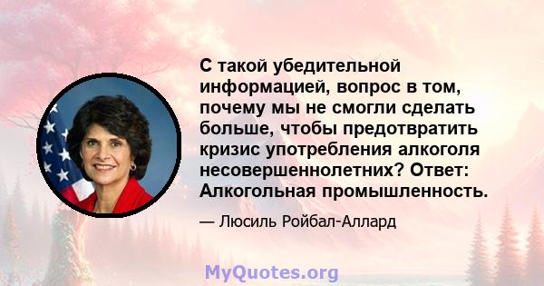 С такой убедительной информацией, вопрос в том, почему мы не смогли сделать больше, чтобы предотвратить кризис употребления алкоголя несовершеннолетних? Ответ: Алкогольная промышленность.