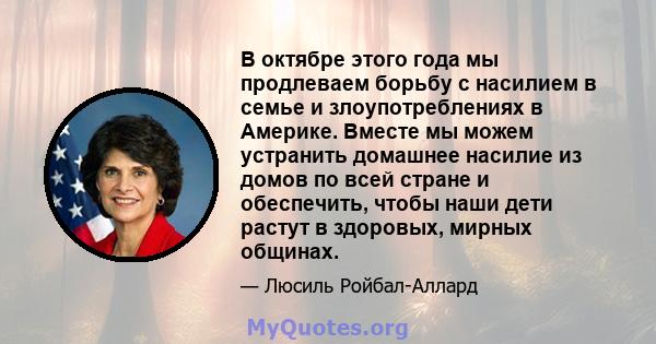 В октябре этого года мы продлеваем борьбу с насилием в семье и злоупотреблениях в Америке. Вместе мы можем устранить домашнее насилие из домов по всей стране и обеспечить, чтобы наши дети растут в здоровых, мирных