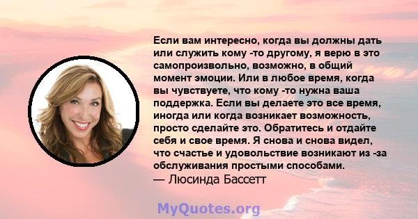 Если вам интересно, когда вы должны дать или служить кому -то другому, я верю в это самопроизвольно, возможно, в общий момент эмоции. Или в любое время, когда вы чувствуете, что кому -то нужна ваша поддержка. Если вы