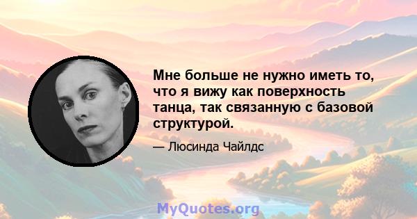 Мне больше не нужно иметь то, что я вижу как поверхность танца, так связанную с базовой структурой.