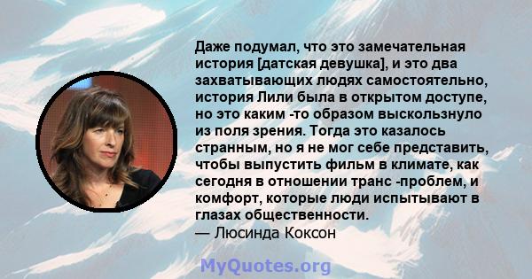 Даже подумал, что это замечательная история [датская девушка], и это два захватывающих людях самостоятельно, история Лили была в открытом доступе, но это каким -то образом выскользнуло из поля зрения. Тогда это казалось 