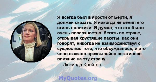 Я всегда был в ярости от Берти, я должен сказать. Я никогда не ценил его стиль политики. Я думал, что это было очень поверхностно, бегать по стране, открывая хрустящие пакеты, как они говорят, никогда не взаимодействуя