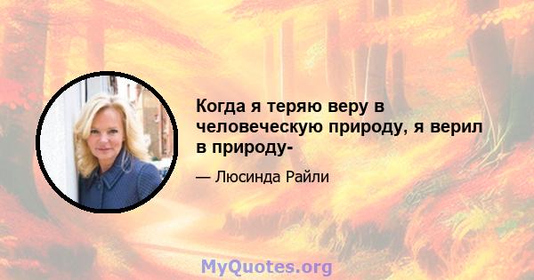 Когда я теряю веру в человеческую природу, я верил в природу-