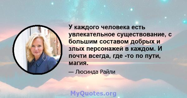 У каждого человека есть увлекательное существование, с большим составом добрых и злых персонажей в каждом. И почти всегда, где -то по пути, магия.