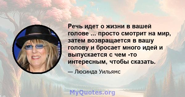 Речь идет о жизни в вашей голове ... просто смотрит на мир, затем возвращается в вашу голову и бросает много идей и выпускается с чем -то интересным, чтобы сказать.