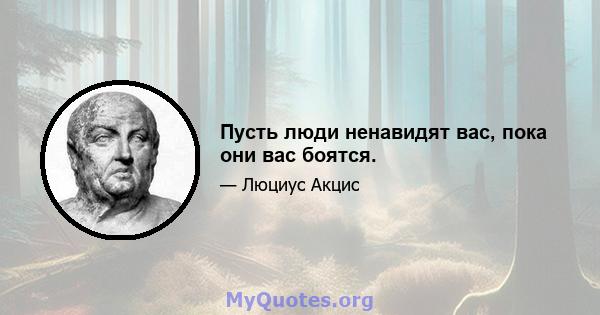 Пусть люди ненавидят вас, пока они вас боятся.