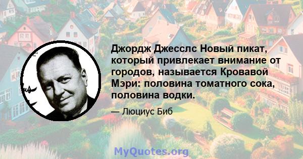 Джордж Джесслс Новый пикат, который привлекает внимание от городов, называется Кровавой Мэри: половина томатного сока, половина водки.