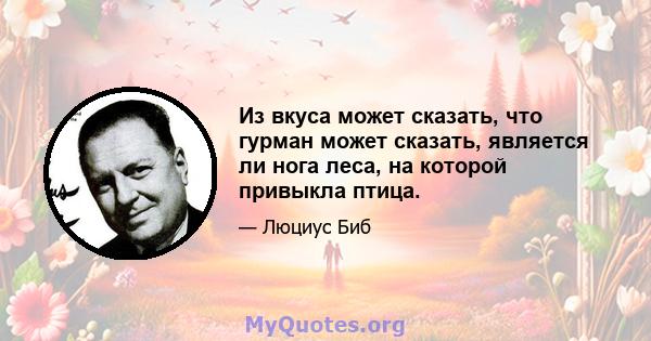 Из вкуса может сказать, что гурман может сказать, является ли нога леса, на которой привыкла птица.