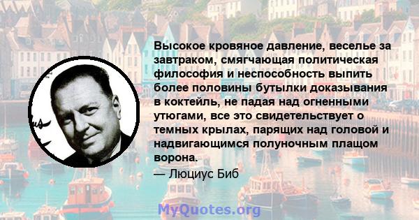 Высокое кровяное давление, веселье за ​​завтраком, смягчающая политическая философия и неспособность выпить более половины бутылки доказывания в коктейль, не падая над огненными утюгами, все это свидетельствует о темных 