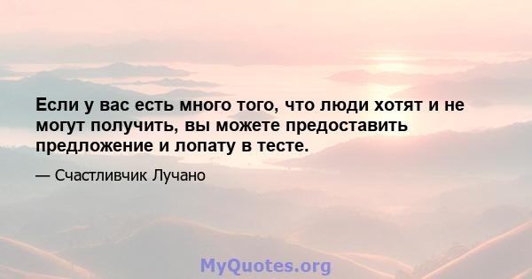 Если у вас есть много того, что люди хотят и не могут получить, вы можете предоставить предложение и лопату в тесте.