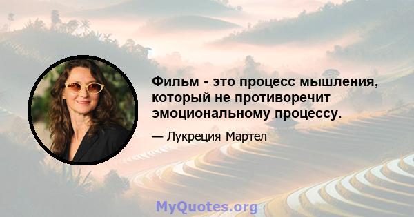 Фильм - это процесс мышления, который не противоречит эмоциональному процессу.