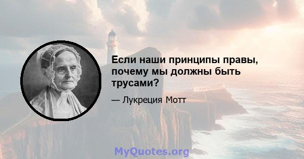 Если наши принципы правы, почему мы должны быть трусами?