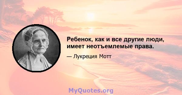 Ребенок, как и все другие люди, имеет неотъемлемые права.