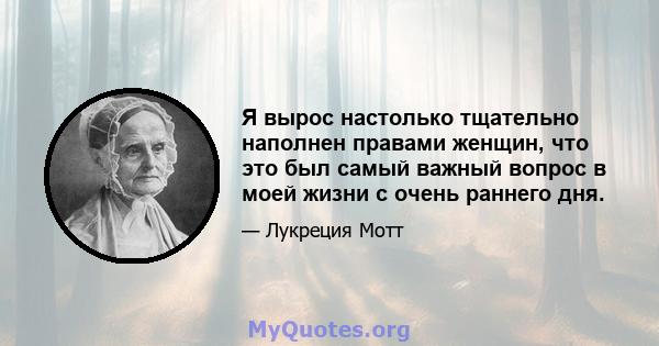 Я вырос настолько тщательно наполнен правами женщин, что это был самый важный вопрос в моей жизни с очень раннего дня.