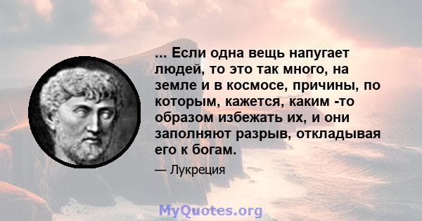 ... Если одна вещь напугает людей, то это так много, на земле и в космосе, причины, по которым, кажется, каким -то образом избежать их, и они заполняют разрыв, откладывая его к богам.