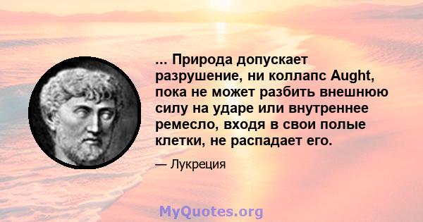 ... Природа допускает разрушение, ни коллапс Aught, пока не может разбить внешнюю силу на ударе или внутреннее ремесло, входя в свои полые клетки, не распадает его.