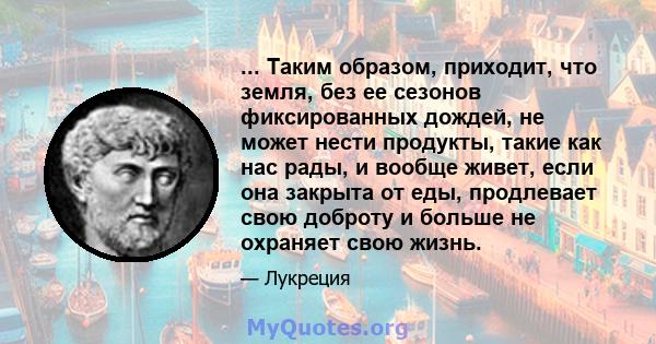 ... Таким образом, приходит, что земля, без ее сезонов фиксированных дождей, не может нести продукты, такие как нас рады, и вообще живет, если она закрыта от еды, продлевает свою доброту и больше не охраняет свою жизнь.