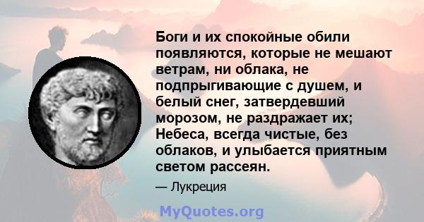 Боги и их спокойные обили появляются, которые не мешают ветрам, ни облака, не подпрыгивающие с душем, и белый снег, затвердевший морозом, не раздражает их; Небеса, всегда чистые, без облаков, и улыбается приятным светом 