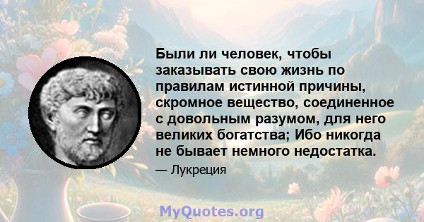 Были ли человек, чтобы заказывать свою жизнь по правилам истинной причины, скромное вещество, соединенное с довольным разумом, для него великих богатства; Ибо никогда не бывает немного недостатка.