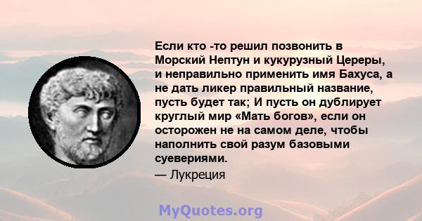 Если кто -то решил позвонить в Морский Нептун и кукурузный Цереры, и неправильно применить имя Бахуса, а не дать ликер правильный название, пусть будет так; И пусть он дублирует круглый мир «Мать богов», если он