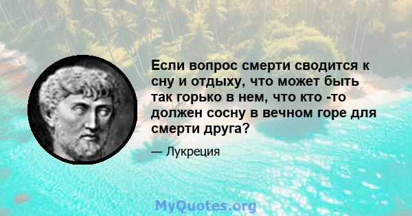 Если вопрос смерти сводится к сну и отдыху, что может быть так горько в нем, что кто -то должен сосну в вечном горе для смерти друга?