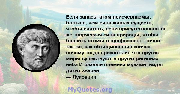 Если запасы атом неисчерпаемы, больше, чем сила живых существ, чтобы считать, если присутствовала та же творческая сила природы, чтобы бросить атомы в профсоюзы - точно так же, как объединенные сейчас, почему тогда