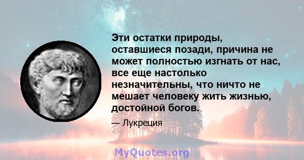 Эти остатки природы, оставшиеся позади, причина не может полностью изгнать от нас, все еще настолько незначительны, что ничто не мешает человеку жить жизнью, достойной богов.