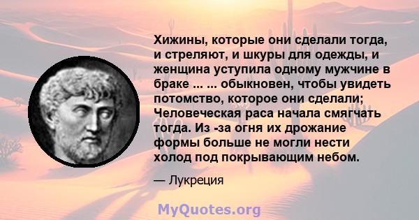 Хижины, которые они сделали тогда, и стреляют, и шкуры для одежды, и женщина уступила одному мужчине в браке ... ... обыкновен, чтобы увидеть потомство, которое они сделали; Человеческая раса начала смягчать тогда. Из