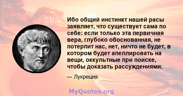 Ибо общий инстинкт нашей расы заявляет, что существует сама по себе: если только эта первичная вера, глубоко обоснованная, не потерпит нас, нет, ничто не будет, в котором будет апеллировать на вещи, оккультные при