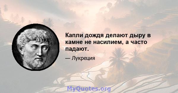 Капли дождя делают дыру в камне не насилием, а часто падают.