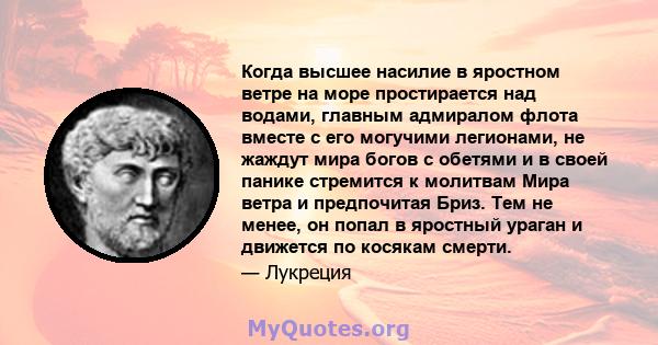 Когда высшее насилие в яростном ветре на море простирается над водами, главным адмиралом флота вместе с его могучими легионами, не жаждут мира богов с обетями и в своей панике стремится к молитвам Мира ветра и