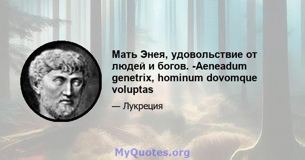 Мать Энея, удовольствие от людей и богов. -Aeneadum genetrix, hominum dovomque voluptas