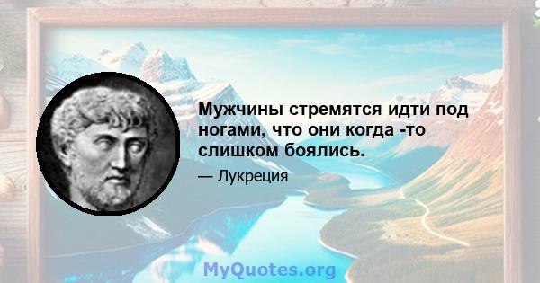 Мужчины стремятся идти под ногами, что они когда -то слишком боялись.