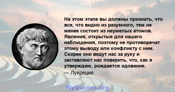 На этом этапе вы должны признать, что все, что видно из разумного, тем не менее состоит из неумелых атомов. Явления, открытые для нашего наблюдения, поэтому не противоречат этому выводу или конфликту с ним. Скорее они