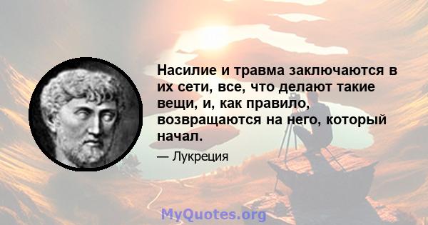 Насилие и травма заключаются в их сети, все, что делают такие вещи, и, как правило, возвращаются на него, который начал.