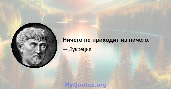 Ничего не приходит из ничего.