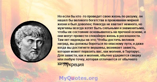 Но если бы кто -то проведет свою жизнь по разуму, он нашел бы великого богатства в проживании мирной жизни и был доволен; Никогда не хватает немного, но мужчины всегда хотят быть сильными и знаменитыми, чтобы их