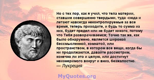 Но с тех пор, как я учил, что тела материи, ставшие совершенно твердыми, туда -сюда и летают навсегда неконтролируемые за все время, теперь приходите, и будь то сумма из них, будет предел или не будет никого, потому что 