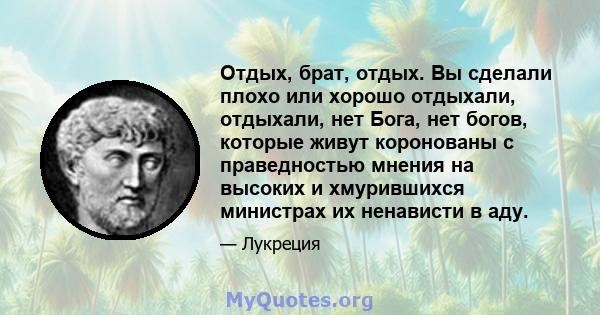 Отдых, брат, отдых. Вы сделали плохо или хорошо отдыхали, отдыхали, нет Бога, нет богов, которые живут коронованы с праведностью мнения на высоких и хмурившихся министрах их ненависти в аду.