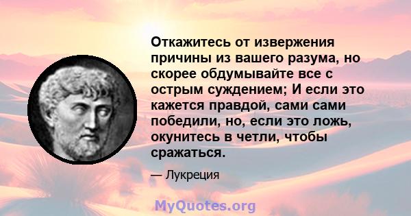 Откажитесь от извержения причины из вашего разума, но скорее обдумывайте все с острым суждением; И если это кажется правдой, сами сами победили, но, если это ложь, окунитесь в четли, чтобы сражаться.