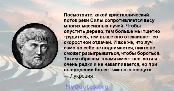 Посмотрите, какой кристаллический поток реки Силы сопротивляется весу многих массивных лучей. Чтобы опустить дерево, тем больше мы тщетно трудитесь, тем выше оно отскаивает, со скоростной отдачей. И все же, что луч само 