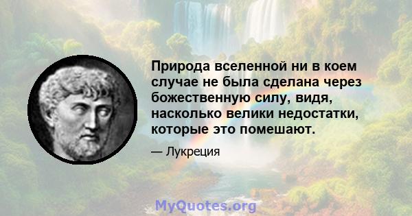 Природа вселенной ни в коем случае не была сделана через божественную силу, видя, насколько велики недостатки, которые это помешают.