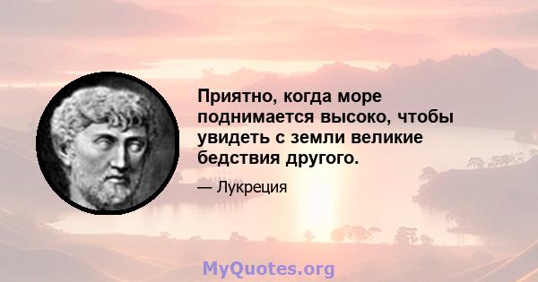 Приятно, когда море поднимается высоко, чтобы увидеть с земли великие бедствия другого.