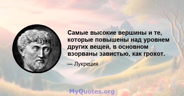 Самые высокие вершины и те, которые повышены над уровнем других вещей, в основном взорваны завистью, как грохот.