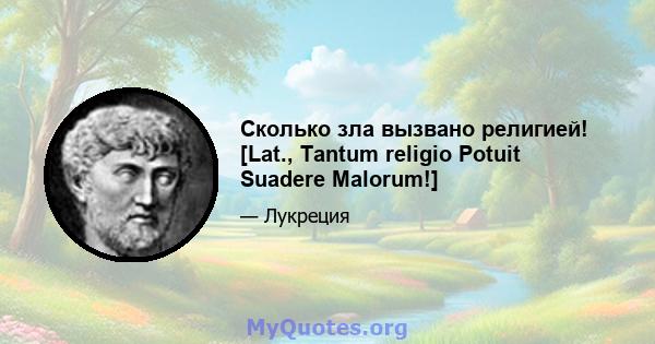 Сколько зла вызвано религией! [Lat., Tantum religio Potuit Suadere Malorum!]