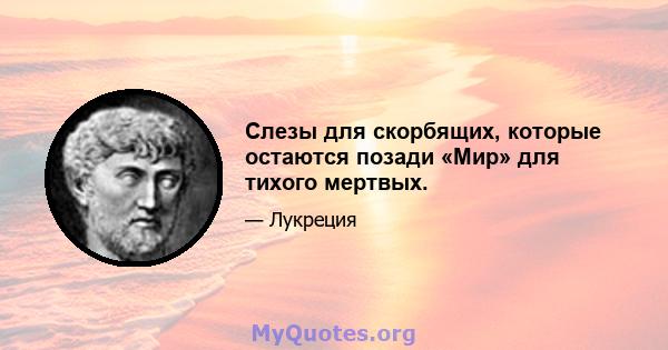 Слезы для скорбящих, которые остаются позади «Мир» для тихого мертвых.