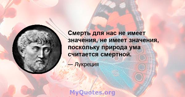 Смерть для нас не имеет значения, не имеет значения, поскольку природа ума считается смертной.