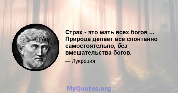 Страх - это мать всех богов ... Природа делает все спонтанно самостоятельно, без вмешательства богов.