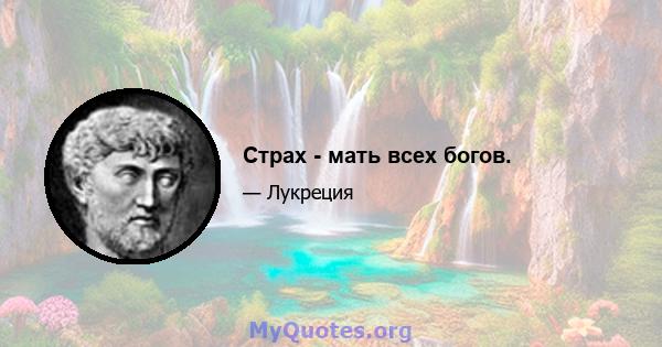 Страх - мать всех богов.