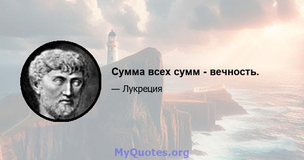 Сумма всех сумм - вечность.